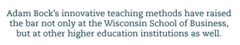 Adam Bock's innovative teaching methods have raised the bar not only at the Wisconsin School of Business, but at other higher education institutions as well.
