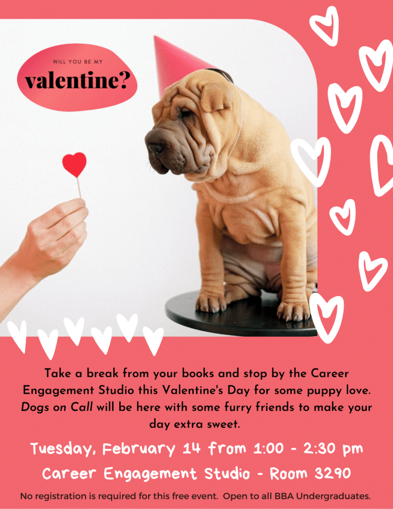 Will you be my Valentine? Take a break from your books and stop by the career engagement studio this Valentine's Day for some puppy love. Dogs on Call will be here with some furry friends to make your day extra sweet. No registration required for this free event.