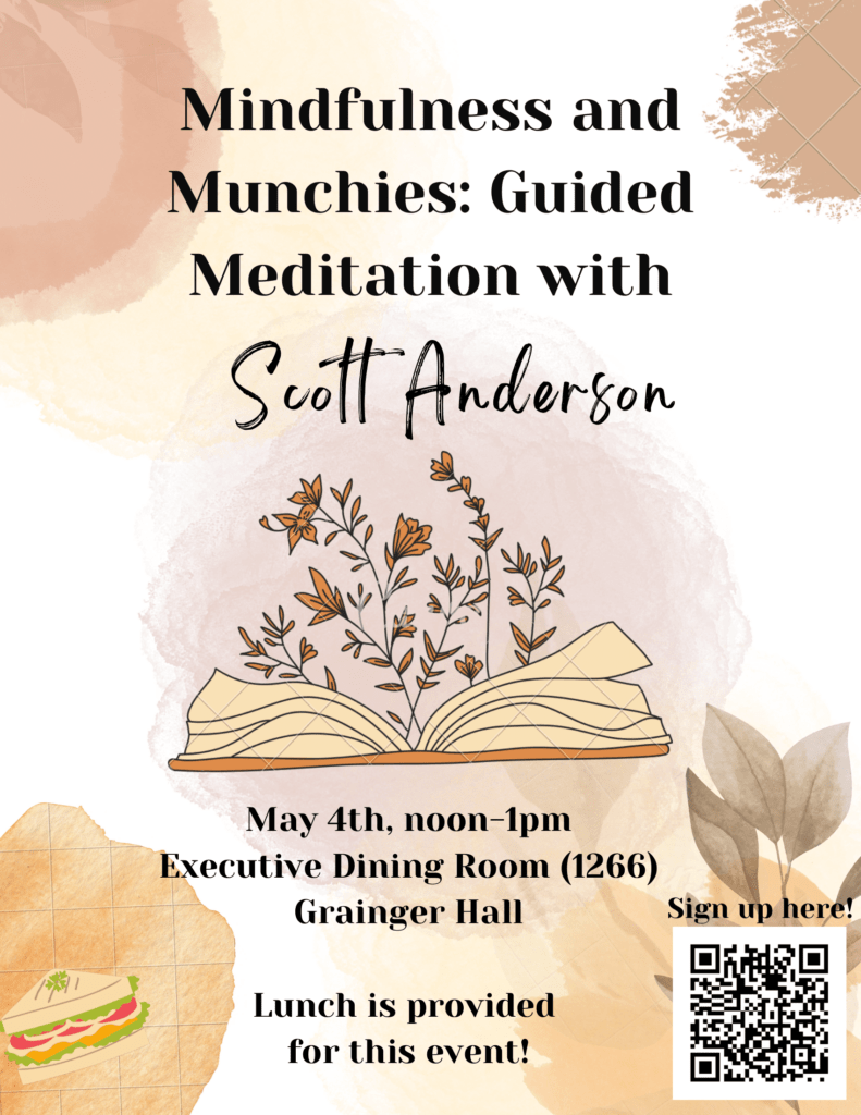 Mindfulness and Munchies: Guided Meditation with Scott Anderson

May 4th, 12-1pm Executive Dining Room 1266 Grainger Hall