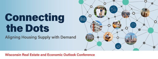 Connecting the Dots: Aligning Housing Supply with Demand; Wisconsin Real Estate and Economic Outlook Conference