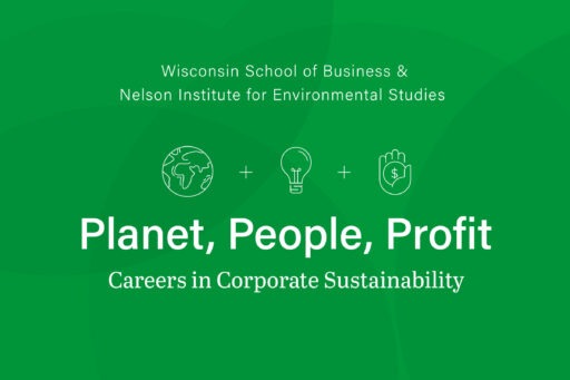 Wisconsin School of Business & Nelson Institute for Environmental Studies; Planet, People, Profit; Careers in Corporate Sustainability; icons of the Earth, a lightbulb, and a hand holding a coin