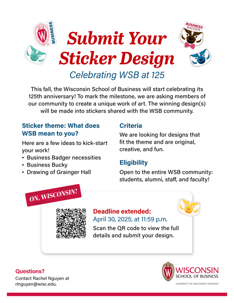 This fall, the Wisconsin School of Business will start celebrating its 125th anniversary! To mark the milestone, we are asking members of our community to create a unique work of art. The winning design(s) will be made into stickers shared with the WSB community.