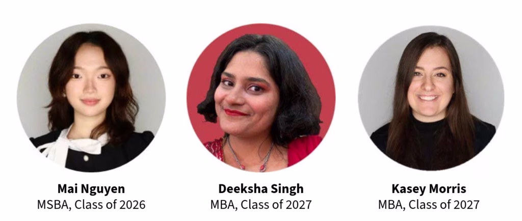 Headshot of Mai Nguyen, MSBA ’26, and Deeksha Singh, TSPM ’27, and Kasey Morris CFIB '27