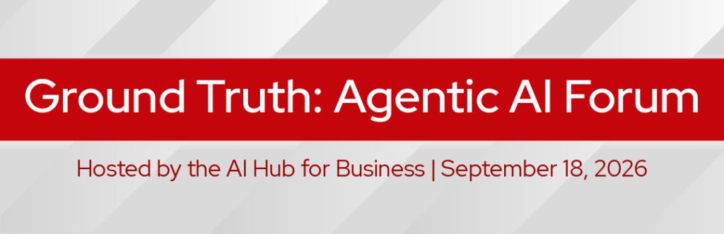 Ground Truth: Agentic AI Forum Hosted by the AI Hub for Business September 18, 2026