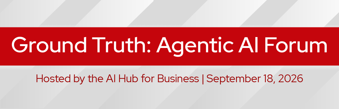 Ground Truth: Agentic AI Forum Hosted by the AI Hub for Business September 18, 2026